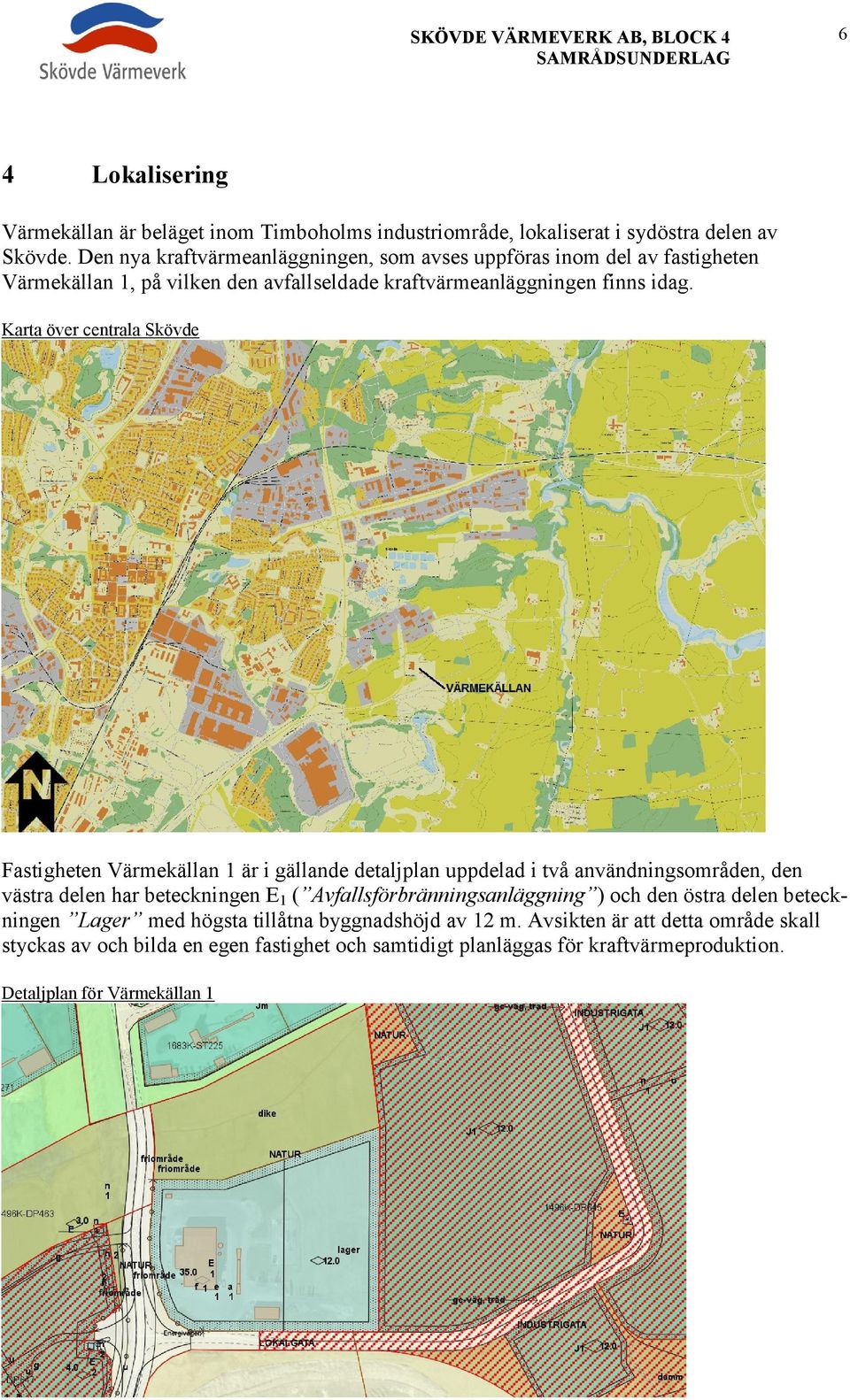 Karta över centrala Skövde Fastigheten Värmekällan 1 är i gällande detaljplan uppdelad i två användningsområden, den västra delen har beteckningen E 1 (