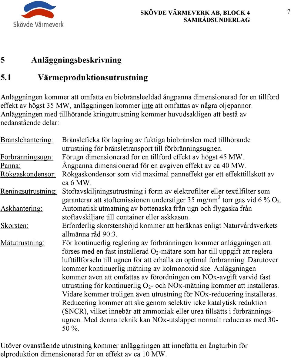 Anläggningen med tillhörande kringutrustning kommer huvudsakligen att bestå av nedanstående delar: Bränslehantering: Bränsleficka för lagring av fuktiga biobränslen med tillhörande utrustning för