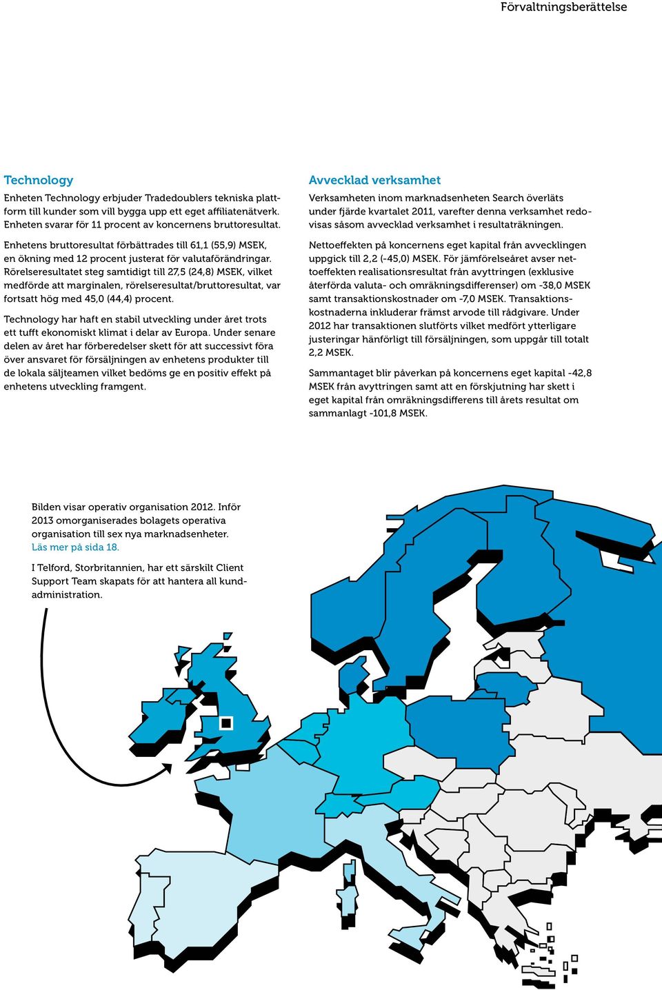 Rörelseresultatet steg samtidigt till 27,5 (24,8) MSEK, vilket medförde att marginalen, rörelseresultat/bruttoresultat, var fortsatt hög med 45,0 (44,4) procent.