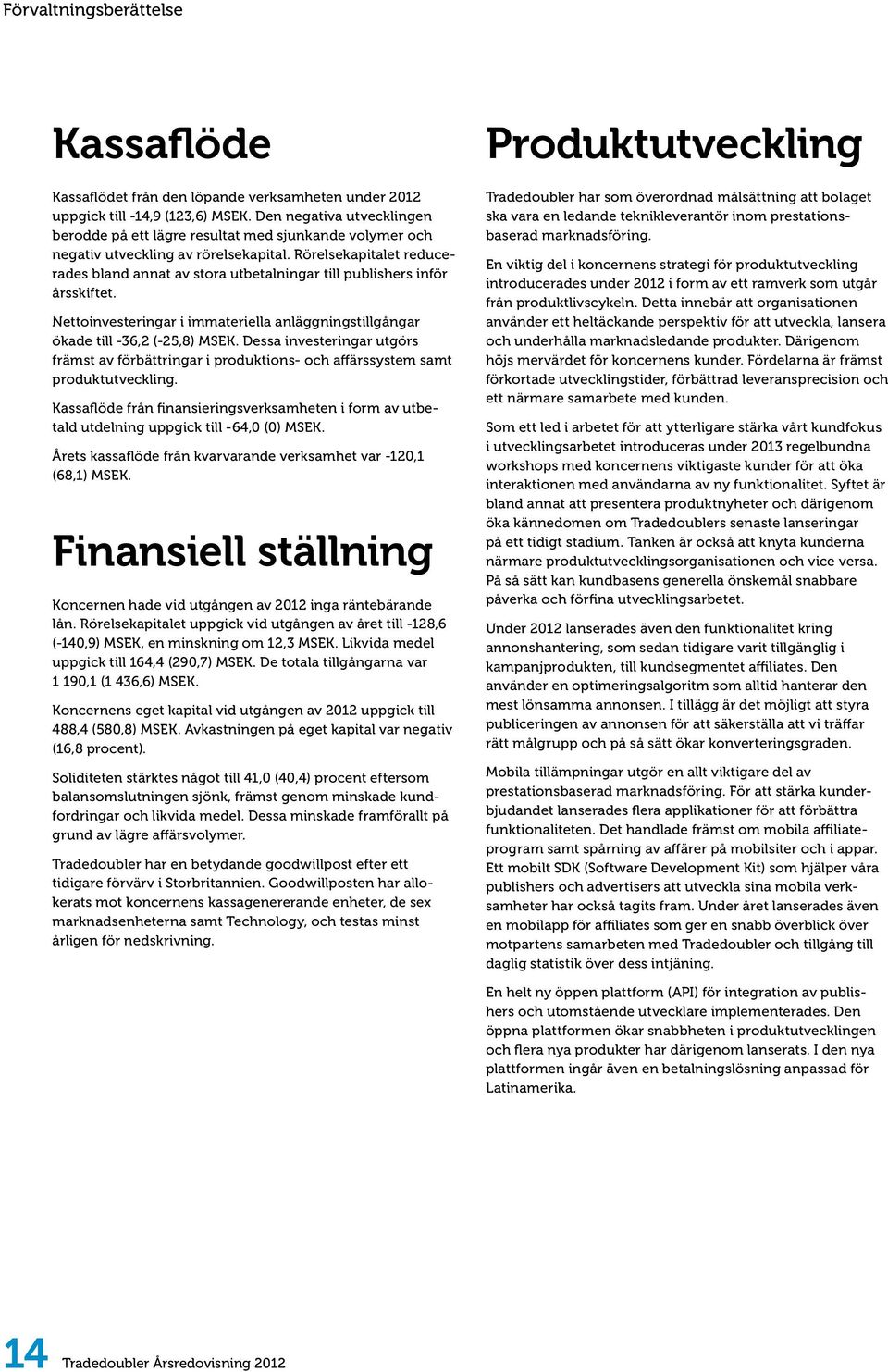 Rörelsekapitalet reducerades bland annat av stora utbetalningar till publishers inför årsskiftet. Nettoinvesteringar i immateriella anläggningstillgångar ökade till -36,2 (-25,8) MSEK.