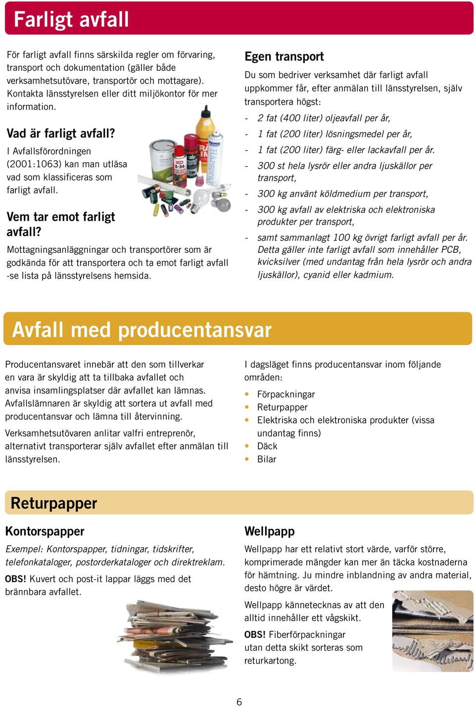 Vem tar emot farligt avfall? Mottagningsanläggningar och transportörer som är godkända för att transportera och ta emot farligt avfall -se lista på länsstyrelsens hemsida.