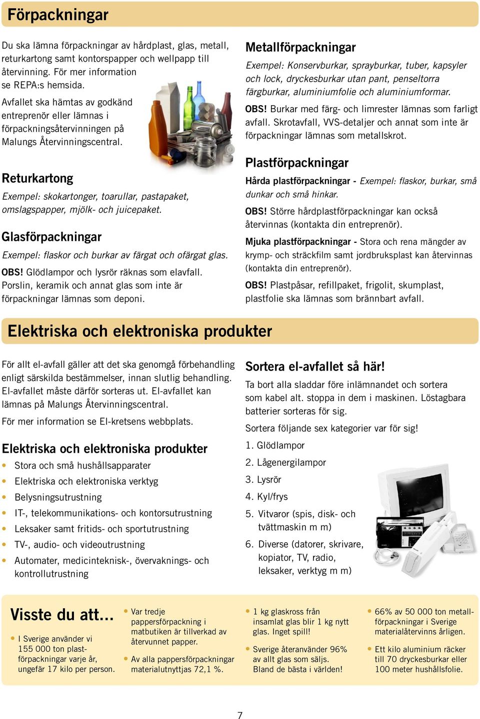 Returkartong Exempel: skokartonger, toarullar, pastapaket, omslagspapper, mjölk- och juicepaket. Glasförpackningar Exempel: flaskor och burkar av färgat och ofärgat glas. OBS!