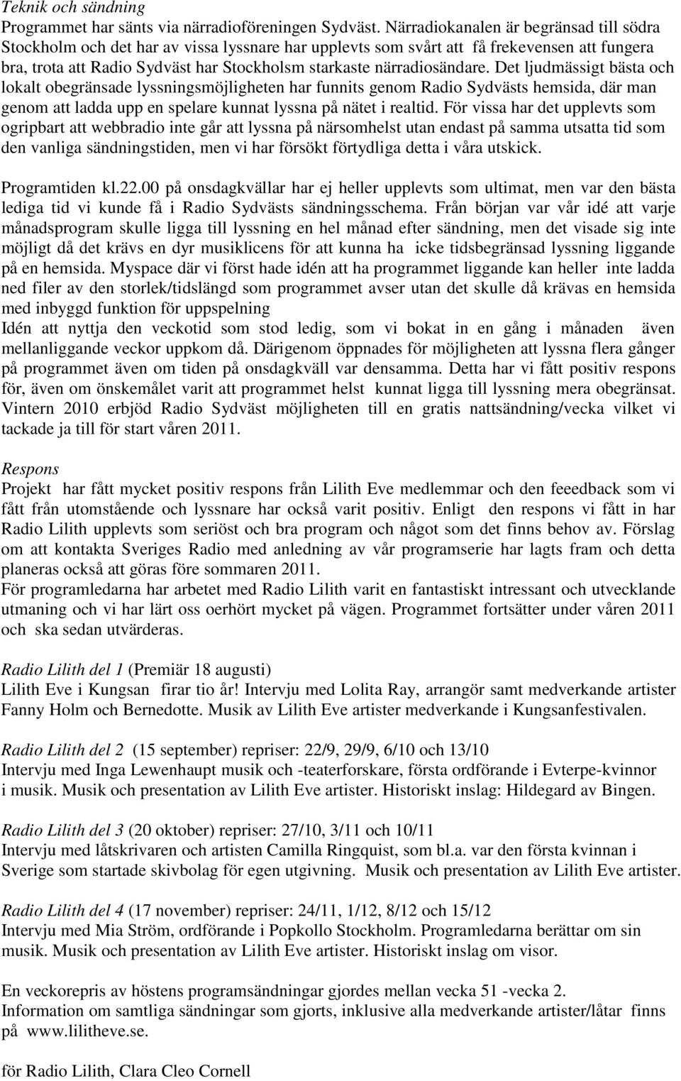 närradiosändare. Det ljudmässigt bästa och lokalt obegränsade lyssningsmöjligheten har funnits genom Radio Sydvästs hemsida, där man genom att ladda upp en spelare kunnat lyssna på nätet i realtid.