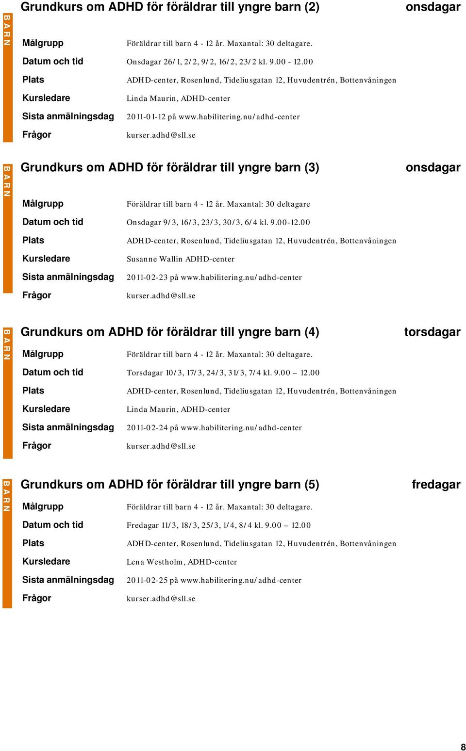 Maxantal: 30 deltagare Datum och tid Onsdagar 9/3, 16/3, 23/3, 30/3, 6/4 kl. 9.00-12.00 onsdagar Susanne Wallin ADHD-center 2011-02-23 på www.habilitering.