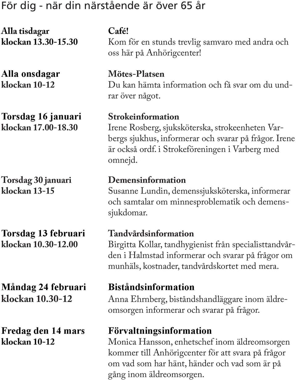 Kom för en stunds trevlig samvaro med andra och oss här på Anhörigcenter! Mötes-Platsen Du kan hämta information och få svar om du undrar över något.