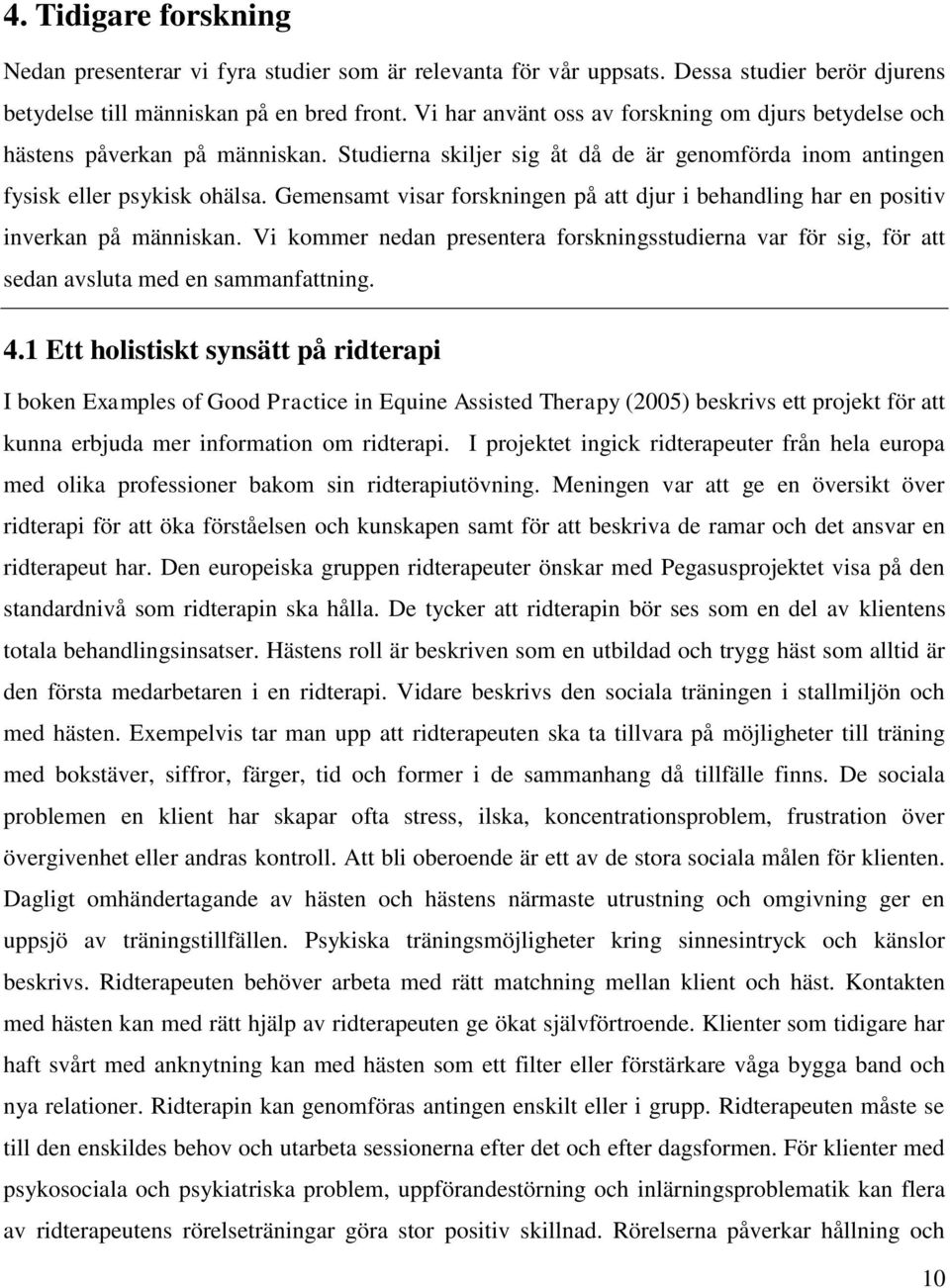 Gemensamt visar forskningen på att djur i behandling har en positiv inverkan på människan. Vi kommer nedan presentera forskningsstudierna var för sig, för att sedan avsluta med en sammanfattning. 4.