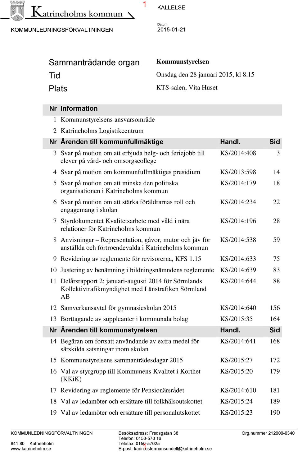 Sid 3 Svar på motion om att erbjuda helg- och feriejobb till elever på vård- och omsorgscollege KS/2014:408 3 4 Svar på motion om kommunfullmäktiges presidium KS/2013:598 14 5 Svar på motion om att