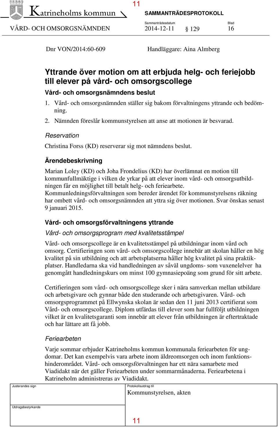 Nämnden föreslår kommunstyrelsen att anse att motionen är besvarad. Reservation Christina Forss (KD) reserverar sig mot nämndens beslut.