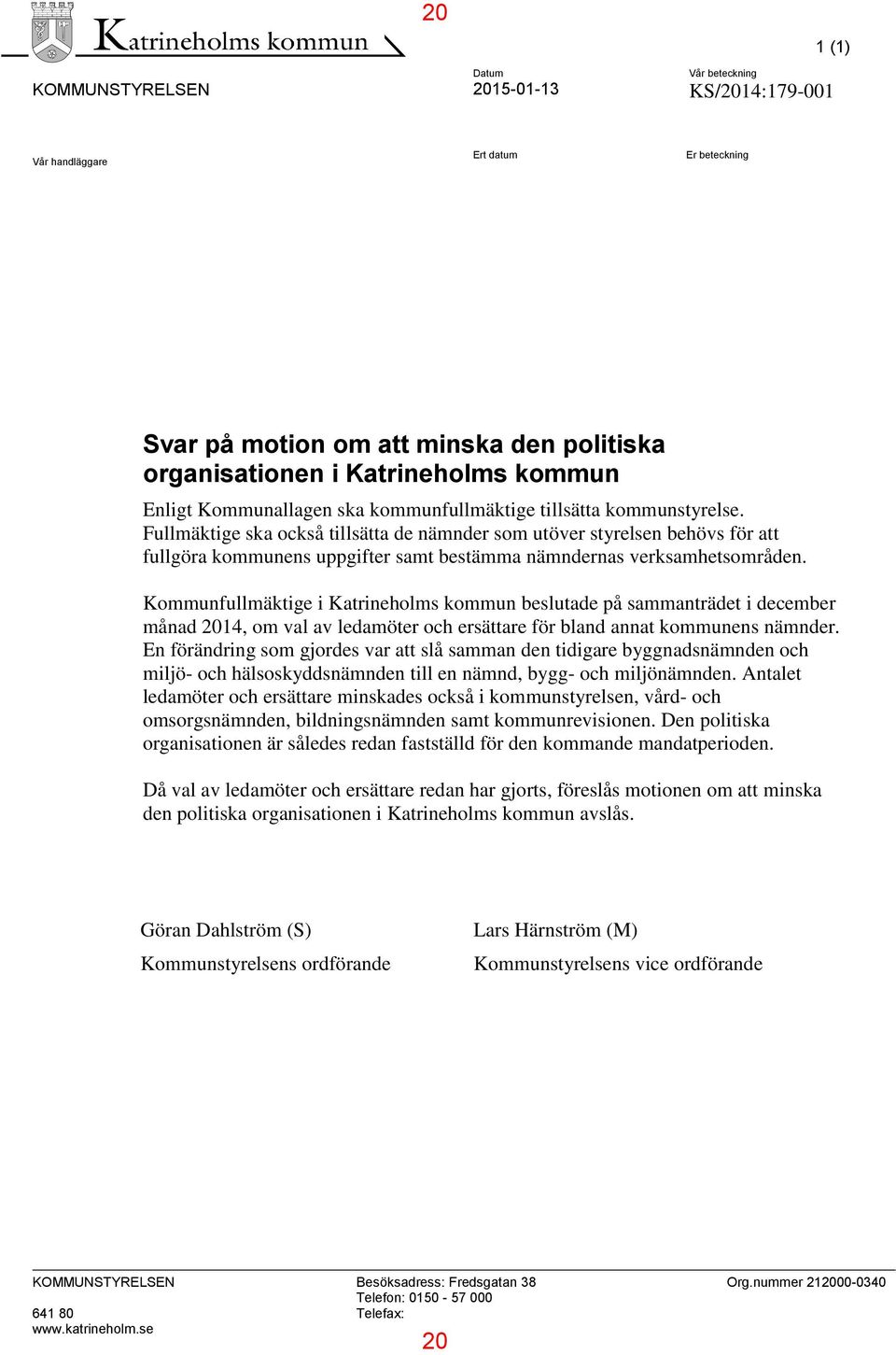 Fullmäktige ska också tillsätta de nämnder som utöver styrelsen behövs för att fullgöra kommunens uppgifter samt bestämma nämndernas verksamhetsområden.