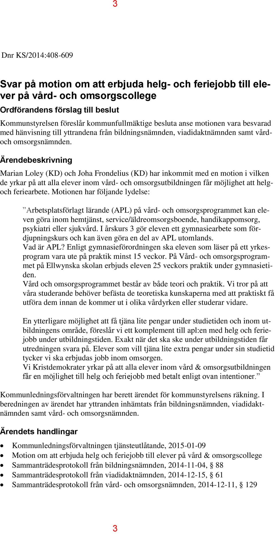 Ärendebeskrivning Marian Loley (KD) och Joha Frondelius (KD) har inkommit med en motion i vilken de yrkar på att alla elever inom vård- och omsorgsutbildningen får möjlighet att helgoch feriearbete.