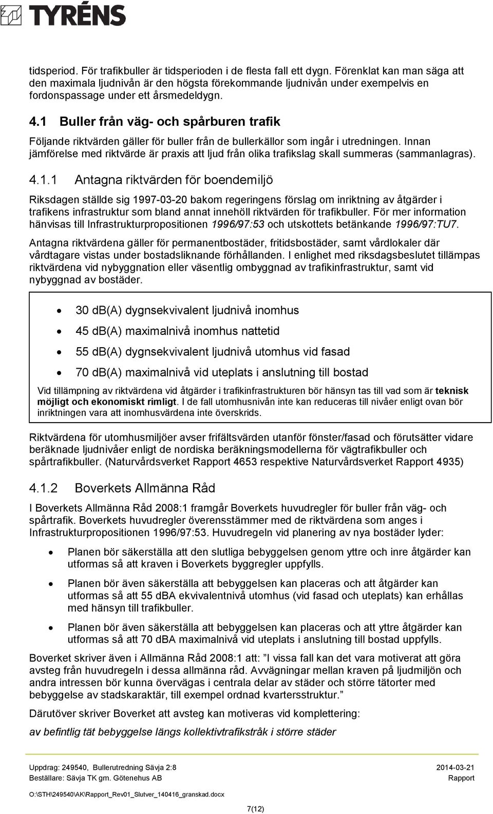 1 Buller från väg- och spårburen trafik Följande riktvärden gäller för buller från de bullerkällor som ingår i utredningen.