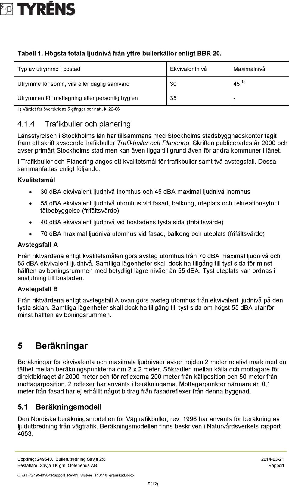 kl 22-06 4.1.4 Trafikbuller och planering Länsstyrelsen i Stockholms län har tillsammans med Stockholms stadsbyggnadskontor tagit fram ett skrift avseende trafikbuller Trafikbuller och Planering.