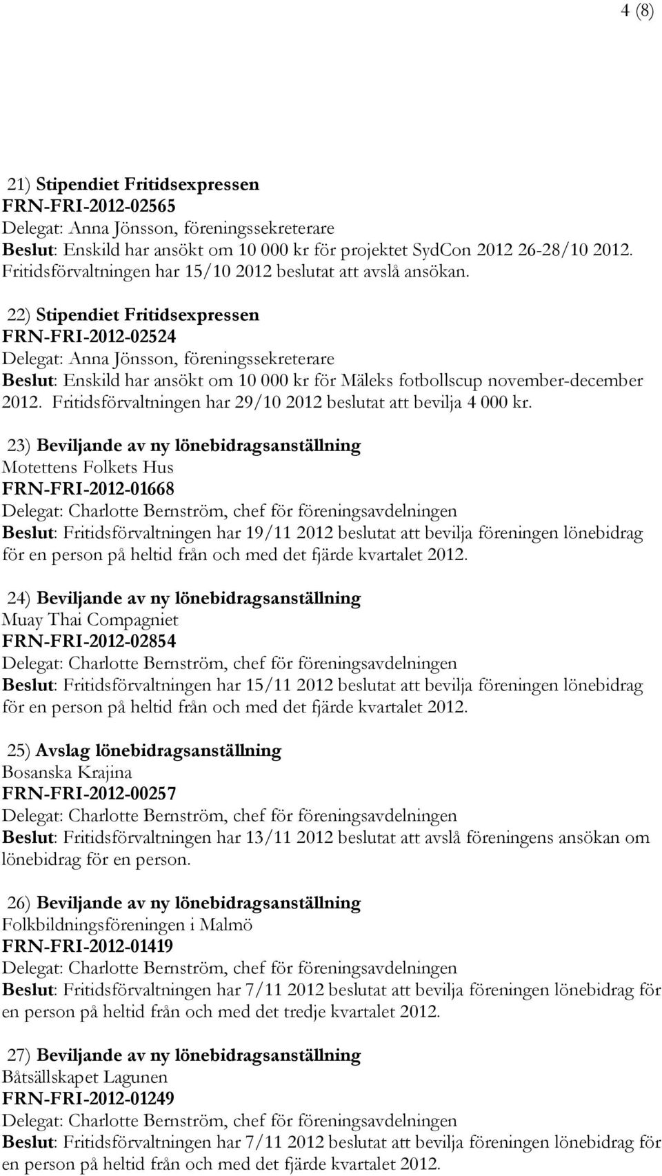 22) Stipendiet Fritidsexpressen FRN-FRI-2012-02524 Beslut: Enskild har ansökt om 10 000 kr för Mäleks fotbollscup november-december 2012.