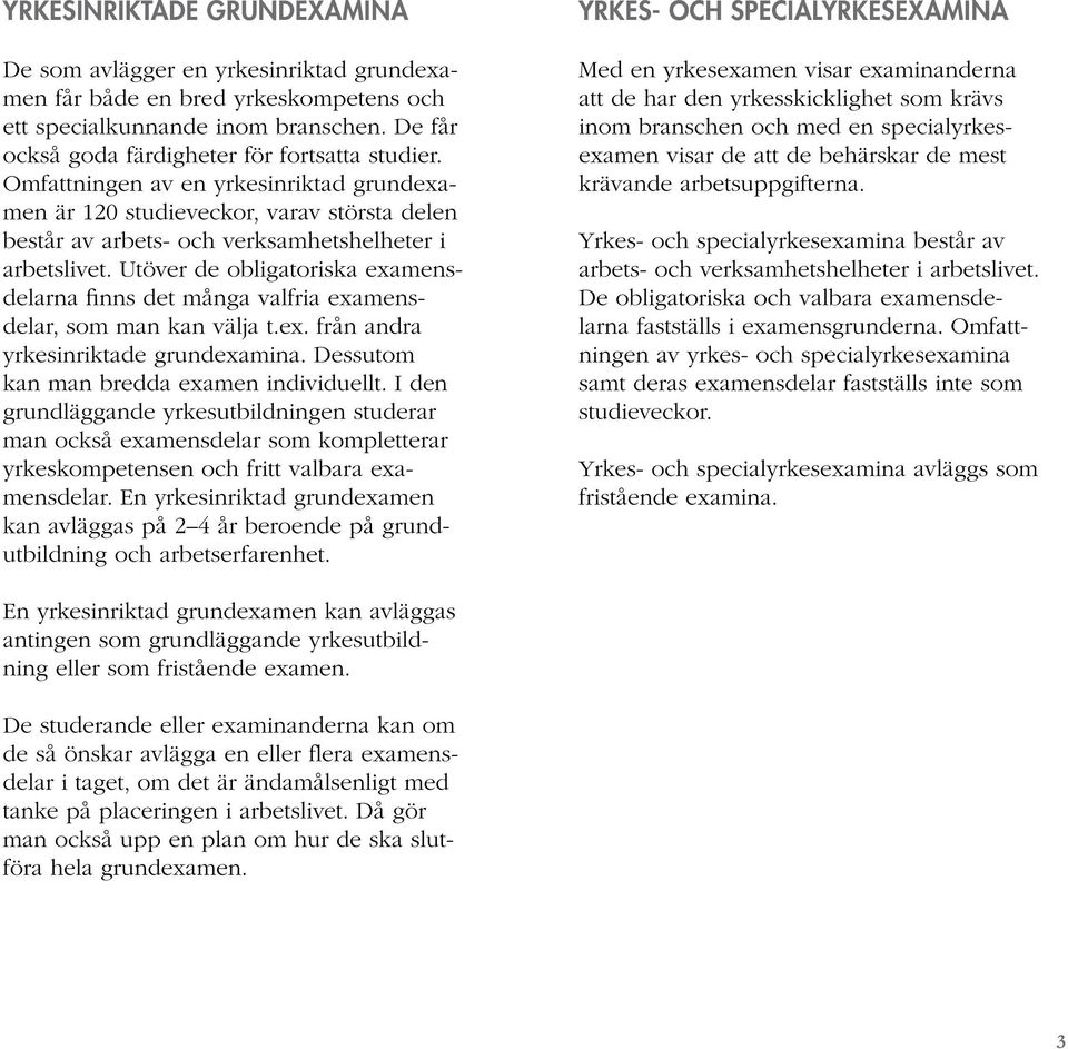 Utöver de obligatoriska examensdelarna finns det många valfria examensdelar, som man kan välja t.ex. från andra yrkesinriktade grundexamina. Dessutom kan man bredda examen individuellt.