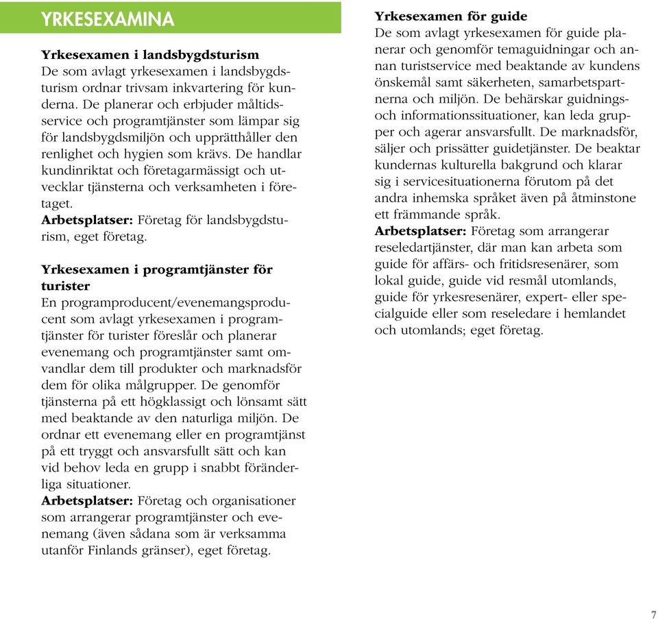 De handlar kundinriktat och företagarmässigt och utvecklar tjänsterna och verksamheten i företaget. Arbetsplatser: Företag för landsbygdsturism, eget företag.