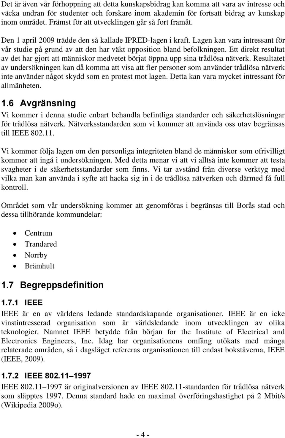 Lagen kan vara intressant för vår studie på grund av att den har väkt opposition bland befolkningen. Ett direkt resultat av det har gjort att människor medvetet börjat öppna upp sina trådlösa nätverk.