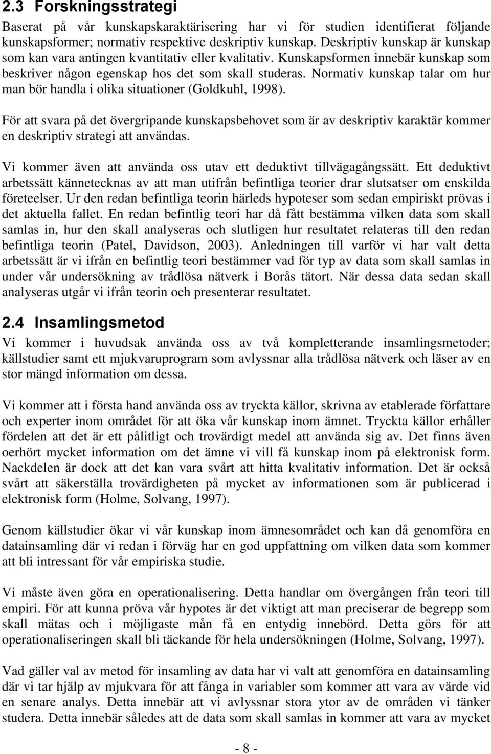 Normativ kunskap talar om hur man bör handla i olika situationer (Goldkuhl, 1998).