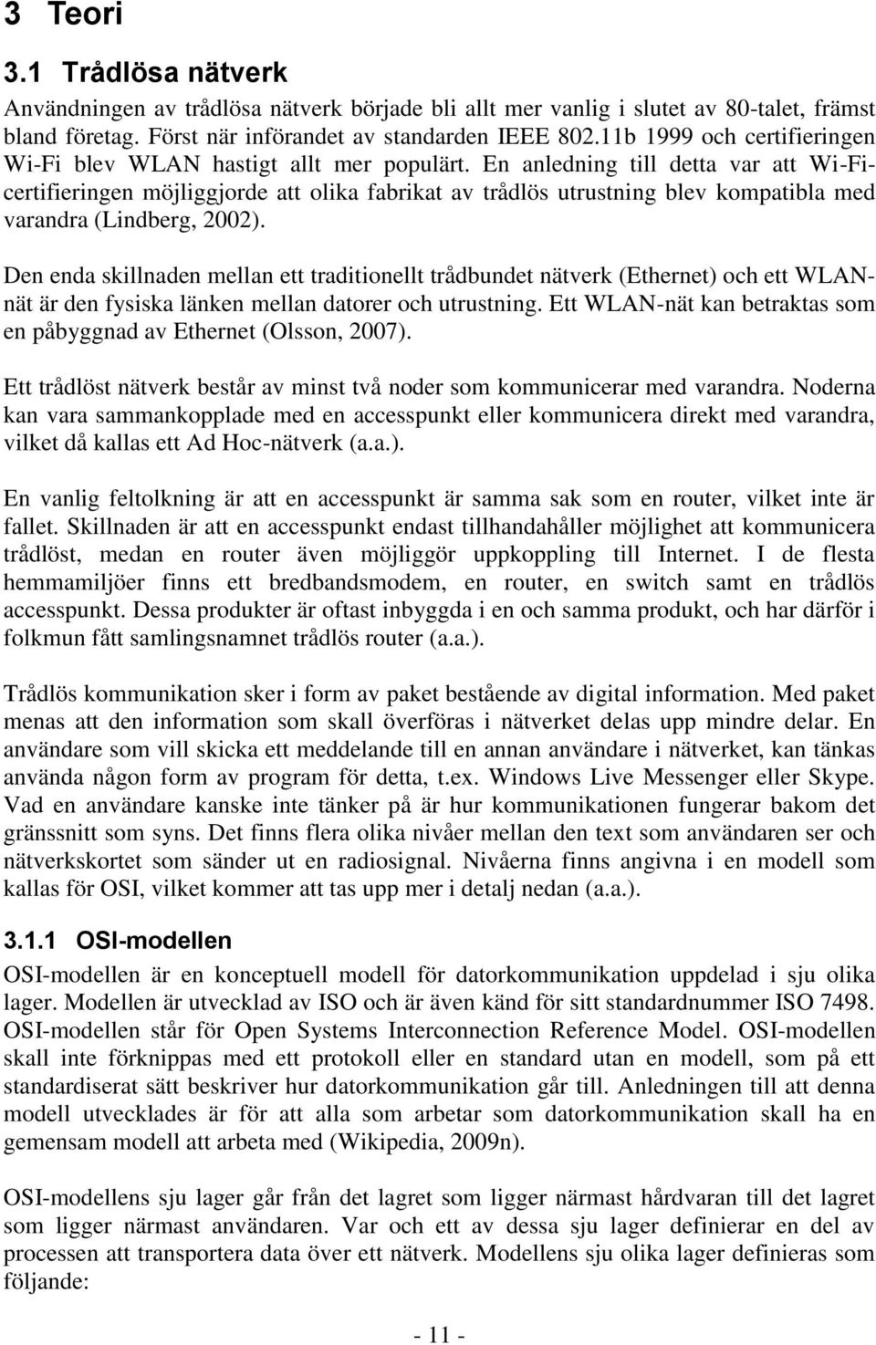 En anledning till detta var att Wi-Ficertifieringen möjliggjorde att olika fabrikat av trådlös utrustning blev kompatibla med varandra (Lindberg, 2002).