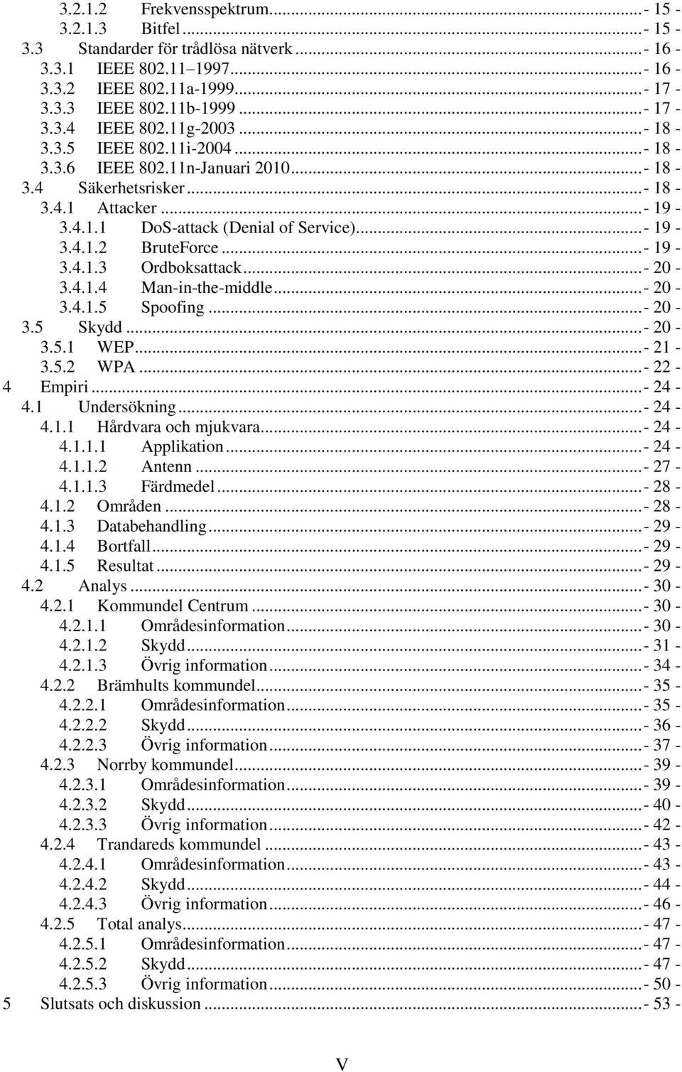 ..- 19-3.4.1.3 Ordboksattack...- 20-3.4.1.4 Man-in-the-middle...- 20-3.4.1.5 Spoofing...- 20-3.5 Skydd...- 20-3.5.1 WEP...- 21-3.5.2 WPA...- 22-4 Empiri...- 24-4.1 Undersökning...- 24-4.1.1 Hårdvara och mjukvara.