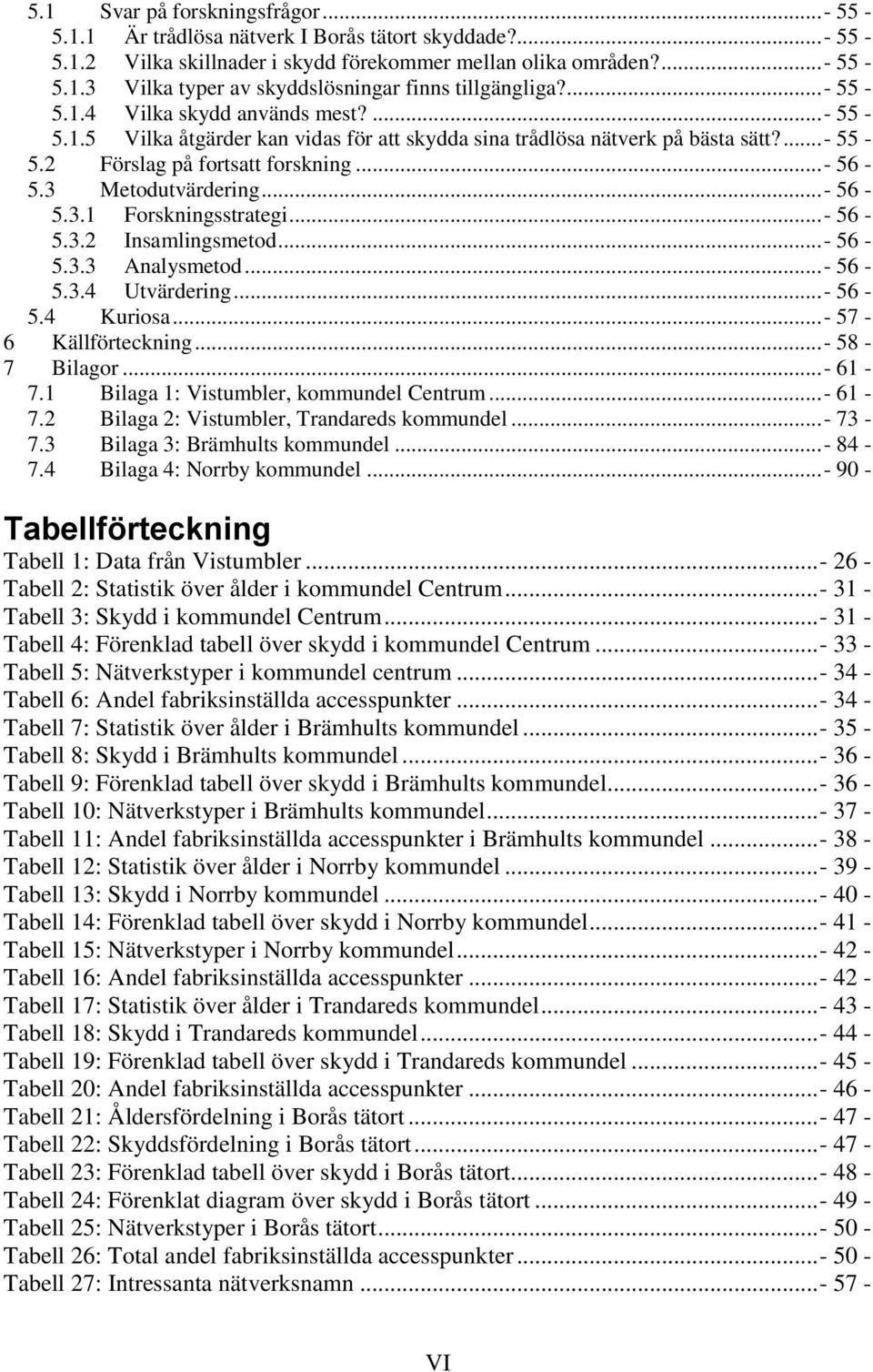 ..- 56-5.3.1 Forskningsstrategi...- 56-5.3.2 Insamlingsmetod...- 56-5.3.3 Analysmetod...- 56-5.3.4 Utvärdering...- 56-5.4 Kuriosa...- 57-6 Källförteckning...- 58-7 Bilagor...- 61-7.