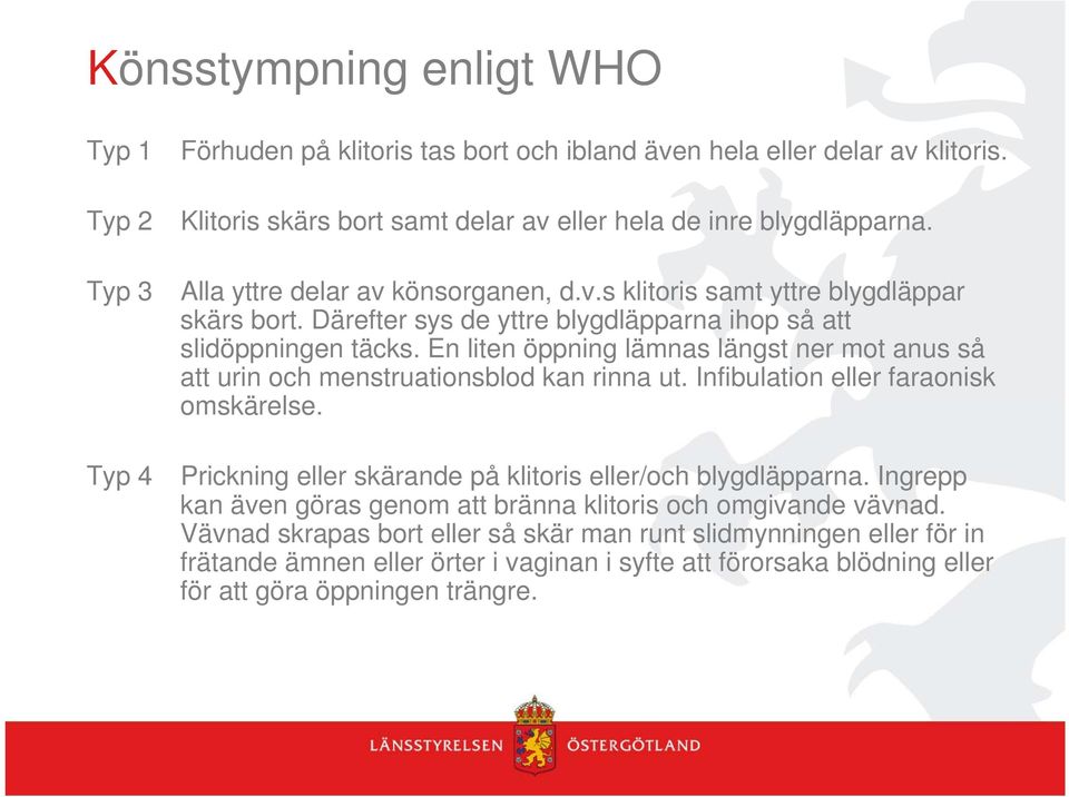 En liten öppning lämnas längst ner mot anus så att urin och menstruationsblod kan rinna ut. Infibulation eller faraonisk omskärelse. Prickning eller skärande på klitoris eller/och blygdläpparna.