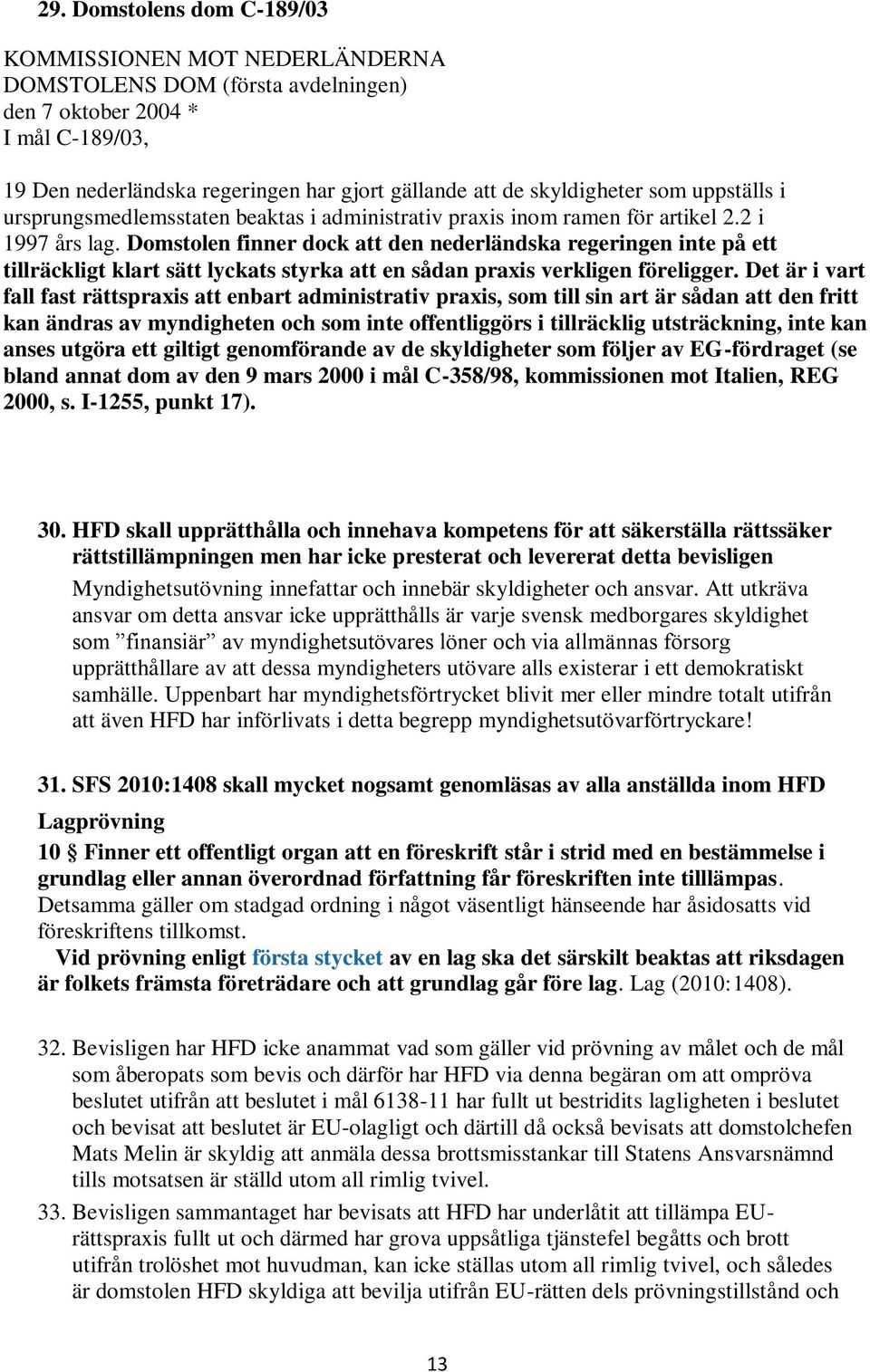 Domstolen finner dock att den nederländska regeringen inte på ett tillräckligt klart sätt lyckats styrka att en sådan praxis verkligen föreligger.