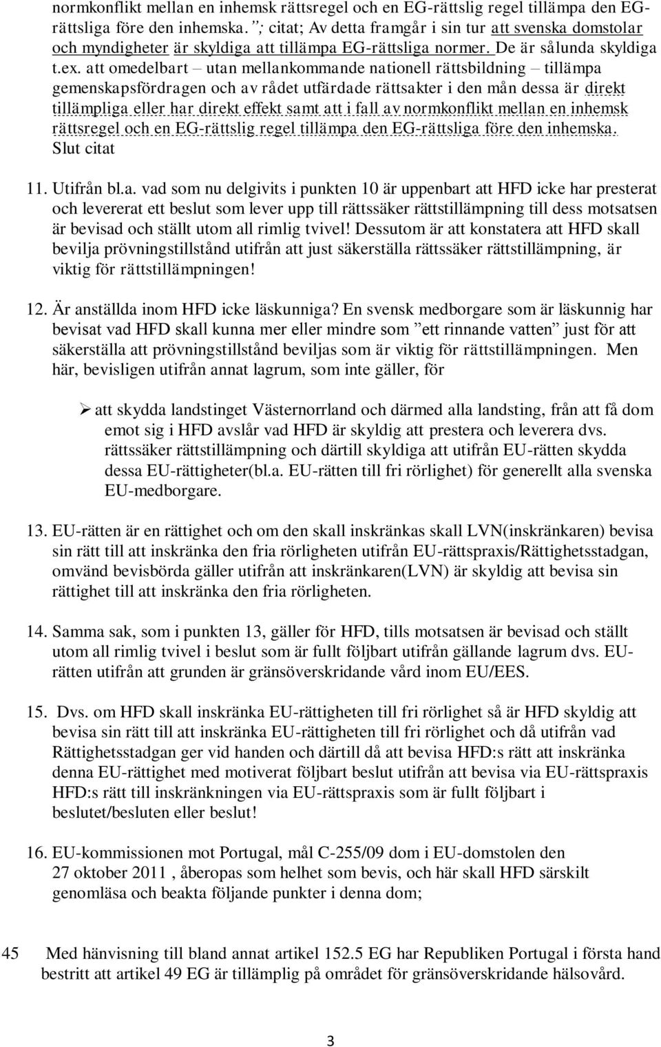 att omedelbart utan mellankommande nationell rättsbildning tillämpa gemenskapsfördragen och av rådet utfärdade rättsakter i den mån dessa är direkt tillämpliga eller har direkt effekt samt att i fall