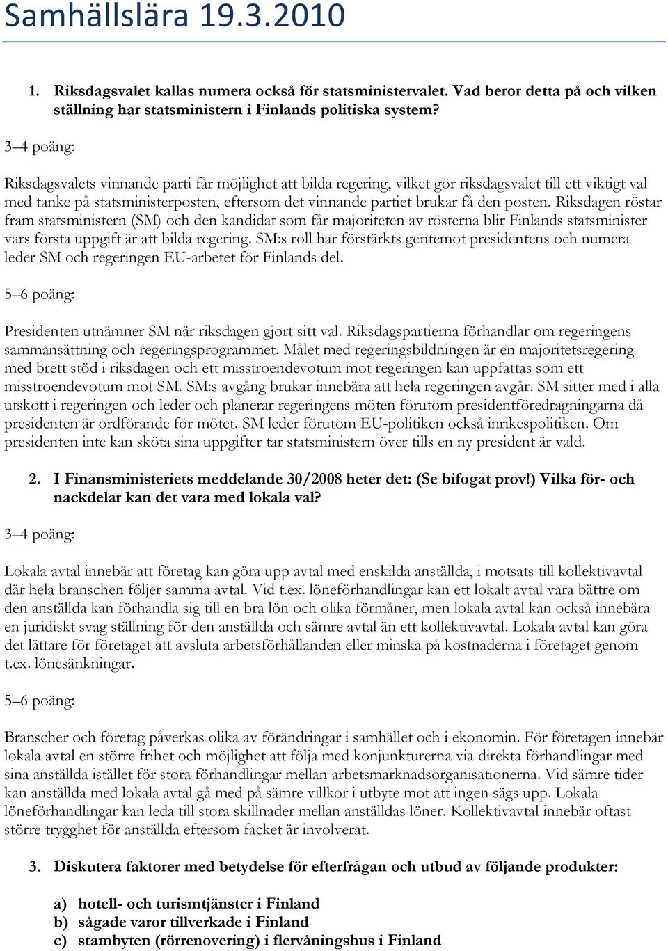 Riksdagen röstar fram statsministern (SM) och den kandidat som får majoriteten av rösterna blir Finlands statsminister vars första uppgift är att bilda regering.