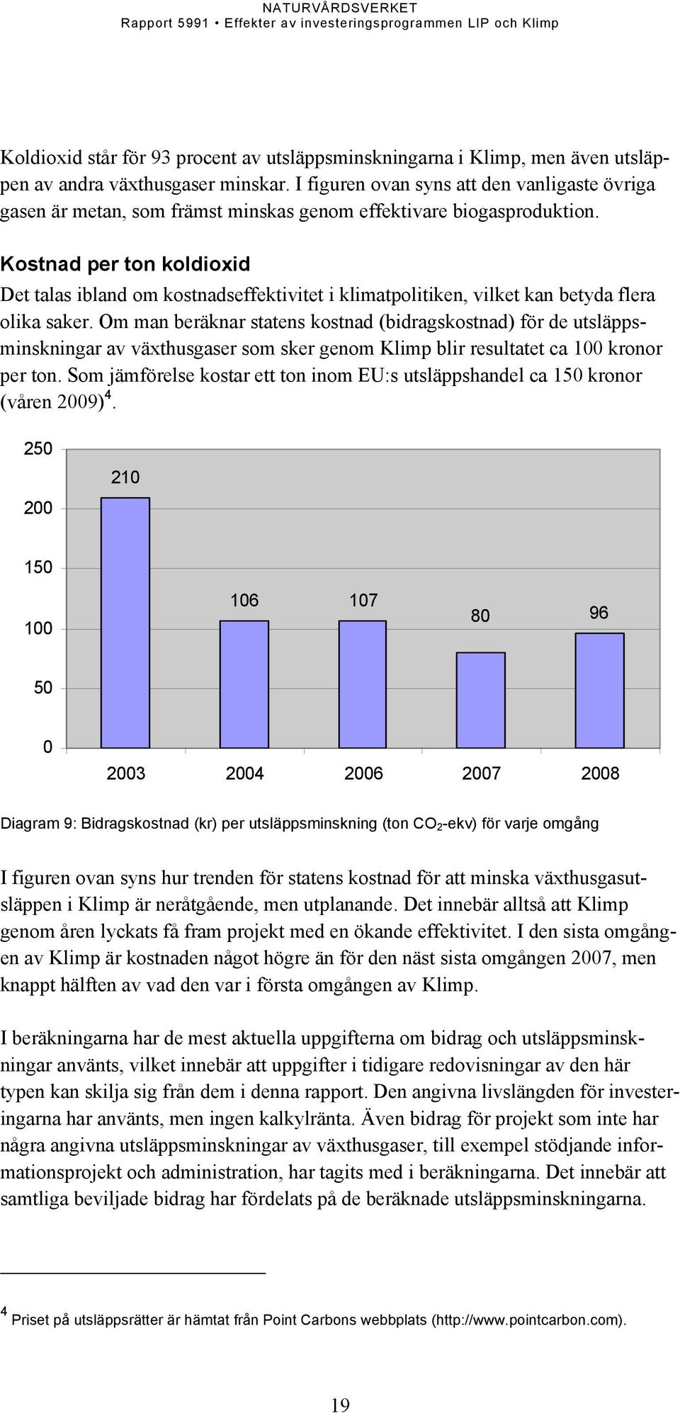 Kostnad per ton koldioxid Det talas ibland om kostnadseffektivitet i klimatpolitiken, vilket kan betyda flera olika saker.