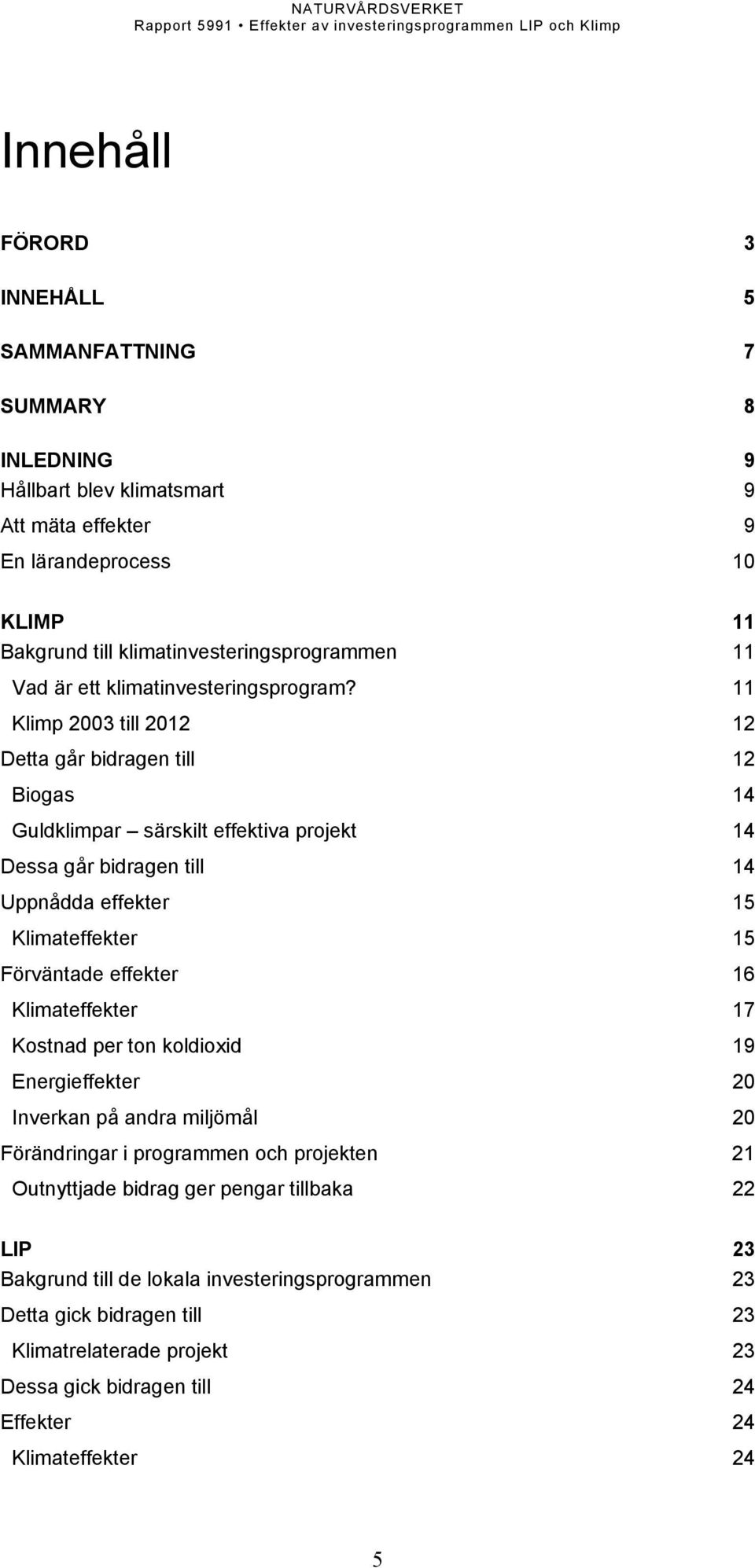 11 Klimp 2003 till 2012 12 Detta går bidragen till 12 Biogas 14 Guldklimpar särskilt effektiva projekt 14 Dessa går bidragen till 14 Uppnådda effekter 15 Klimateffekter 15 Förväntade effekter 16