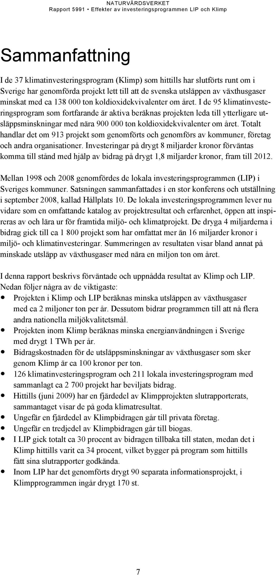 I de 95 klimatinvesteringsprogram som fortfarande är aktiva beräknas projekten leda till ytterligare utsläppsminskningar med nära 900 000  Totalt handlar det om 913 projekt som genomförts och