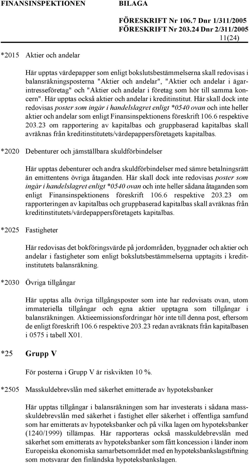 Här skall dock inte redovisas poster som ingår i handelslagret enligt *0540 ovan och inte heller aktier och andelar som enligt Finansinspektionens föreskrift 106.6 respektive 203.