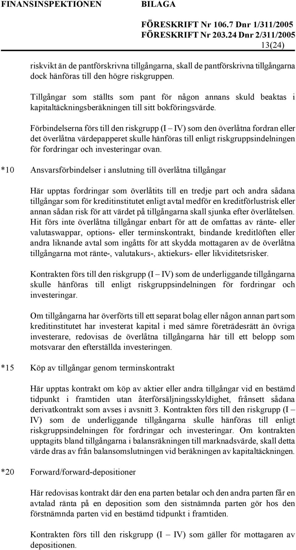 Förbindelserna förs till den riskgrupp (I IV) som den överlåtna fordran eller det överlåtna värdepapperet skulle hänföras till enligt riskgruppsindelningen för fordringar och investeringar ovan.