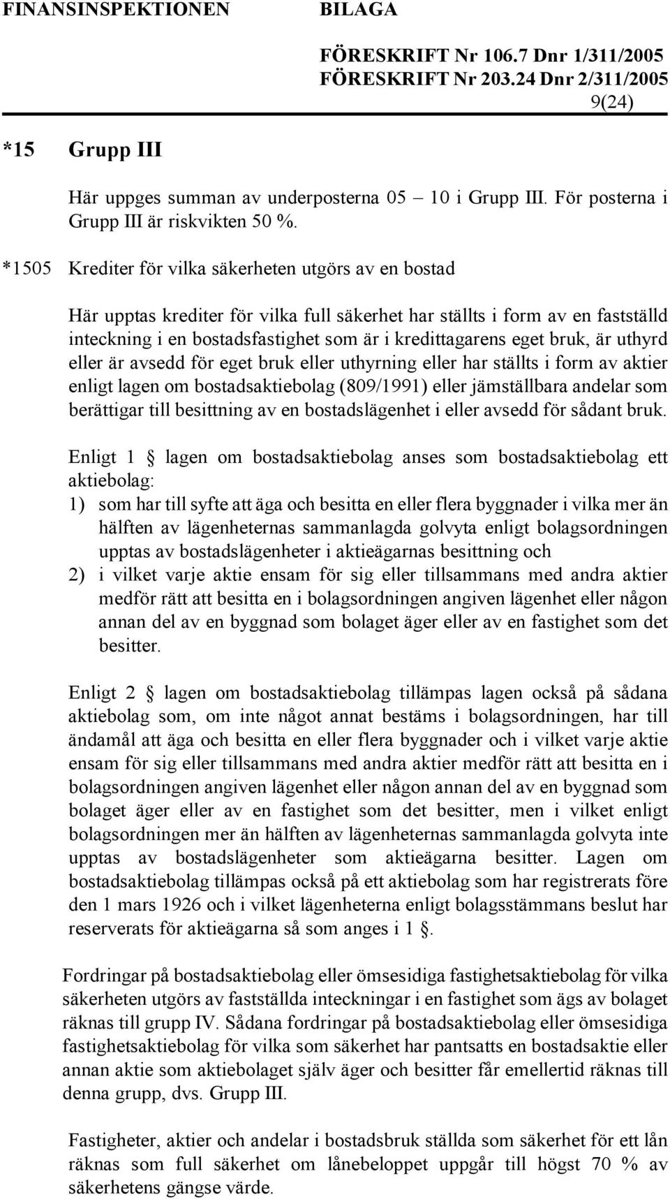 bruk, är uthyrd eller är avsedd för eget bruk eller uthyrning eller har ställts i form av aktier enligt lagen om bostadsaktiebolag (809/1991) eller jämställbara andelar som berättigar till besittning