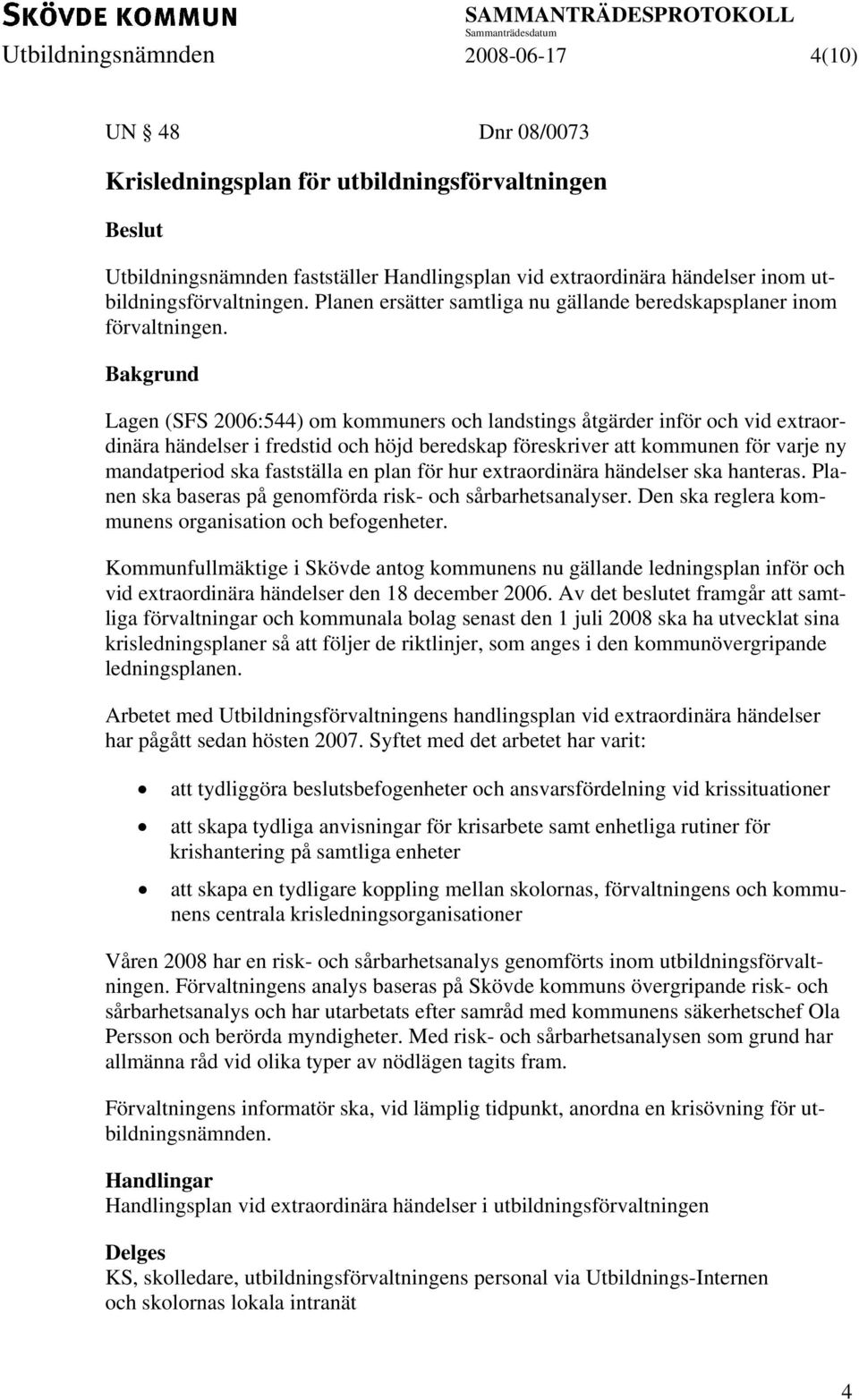 Bakgrund Lagen (SFS 2006:544) om kommuners och landstings åtgärder inför och vid extraordinära händelser i fredstid och höjd beredskap föreskriver att kommunen för varje ny mandatperiod ska