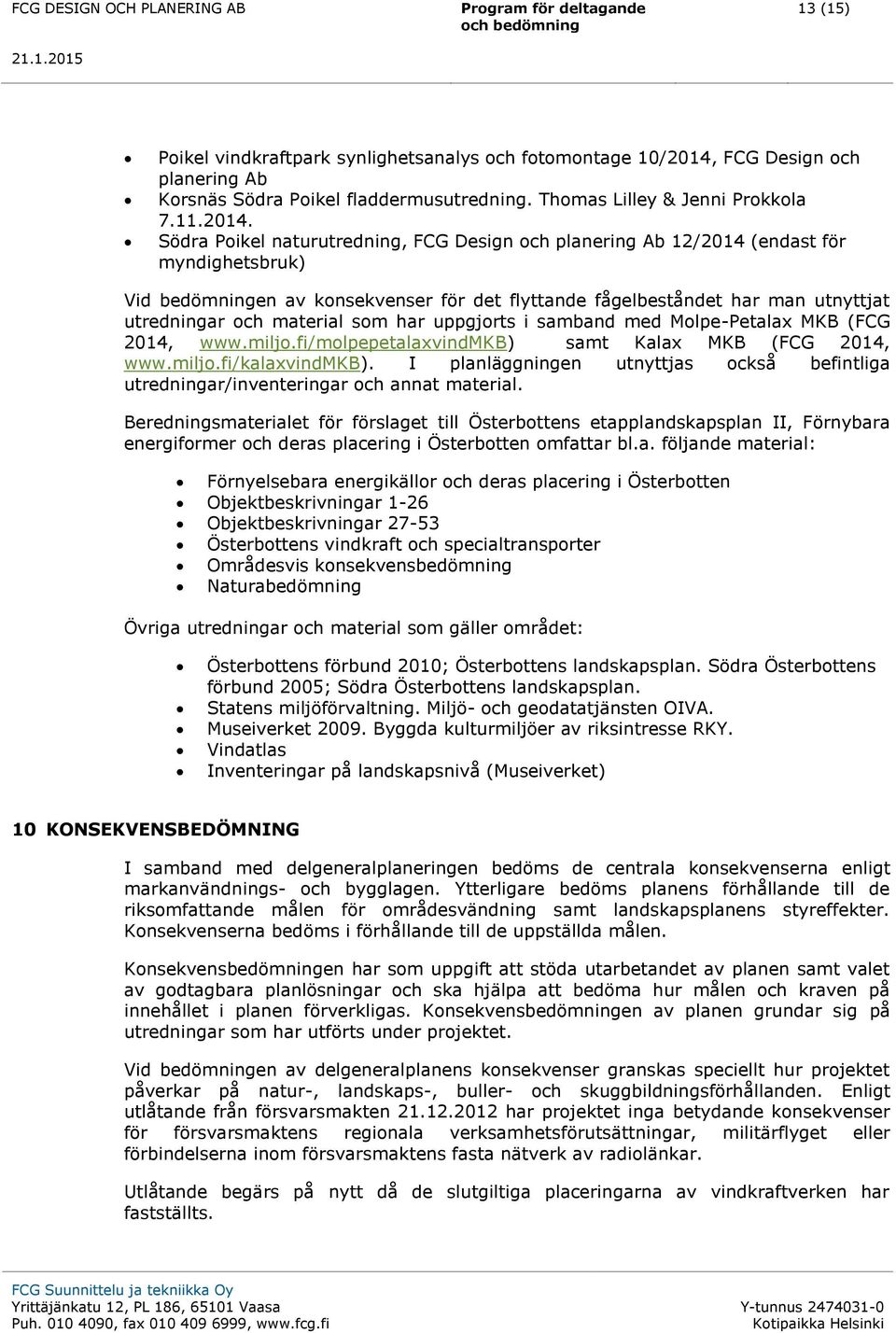 Södra Poikel naturutredning, FCG Design och planering Ab 12/2014 (endast för myndighetsbruk) Vid bedömningen av konsekvenser för det flyttande fågelbeståndet har man utnyttjat utredningar och