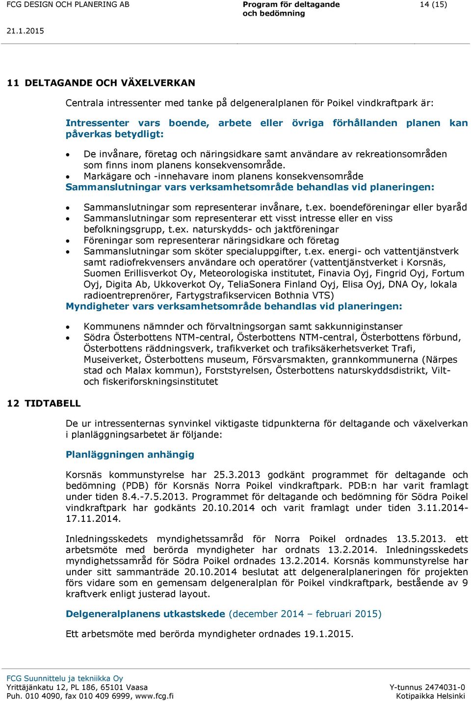Markägare och -innehavare inom planens konsekvensområde Sammanslutningar vars verksamhetsområde behandlas vid planeringen: Sammanslutningar som representerar invånare, t.ex.