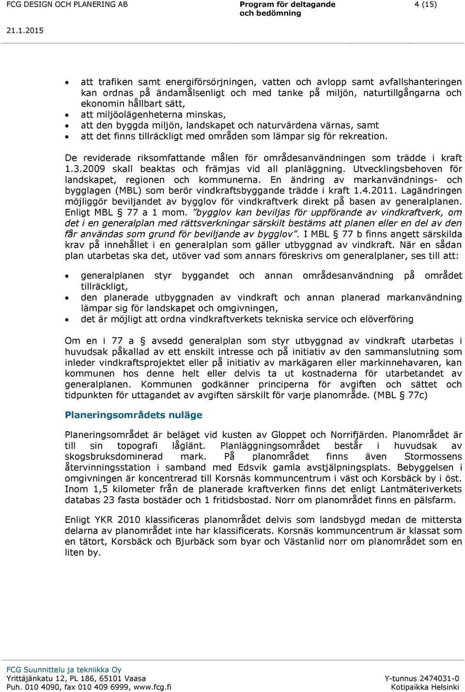 De reviderade riksomfattande målen för områdesanvändningen som trädde i kraft 1.3.2009 skall beaktas och främjas vid all planläggning. Utvecklingsbehoven för landskapet, regionen och kommunerna.