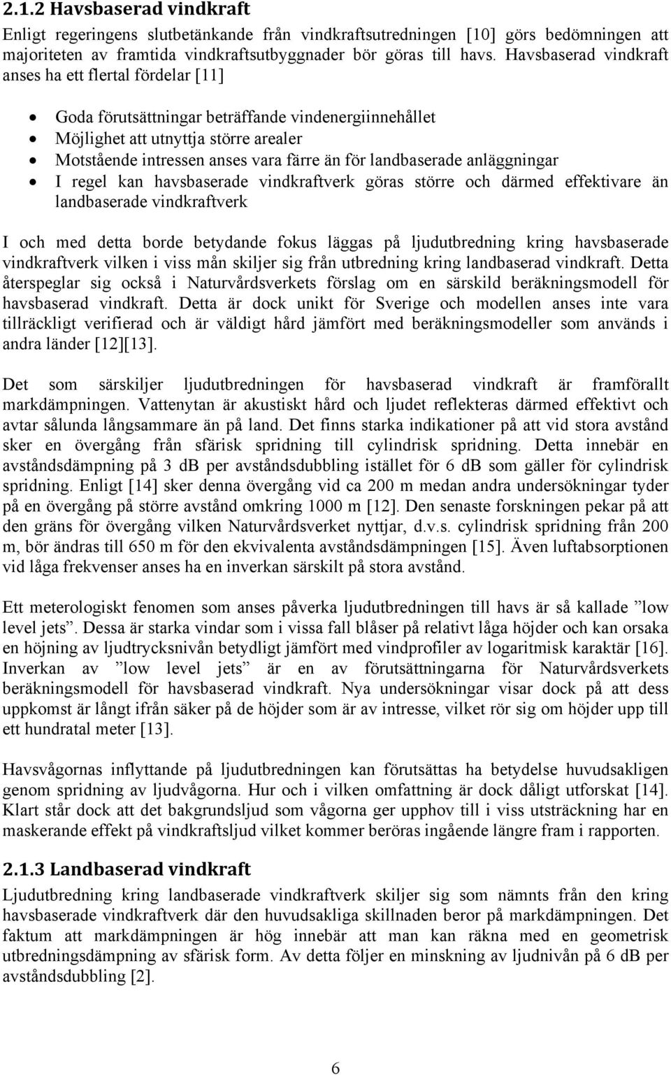 landbaserade anläggningar I regel kan havsbaserade vindkraftverk göras större och därmed effektivare än landbaserade vindkraftverk I och med detta borde betydande fokus läggas på ljudutbredning kring