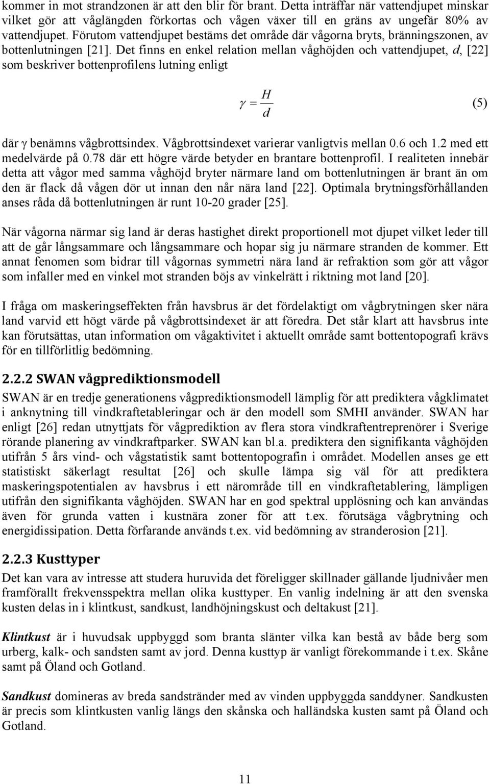 Det finns en enkel relation mellan våghöjden och vattendjupet, d, [22] som beskriver bottenprofilens lutning enligt H γ = (5) d där γ benämns vågbrottsindex.