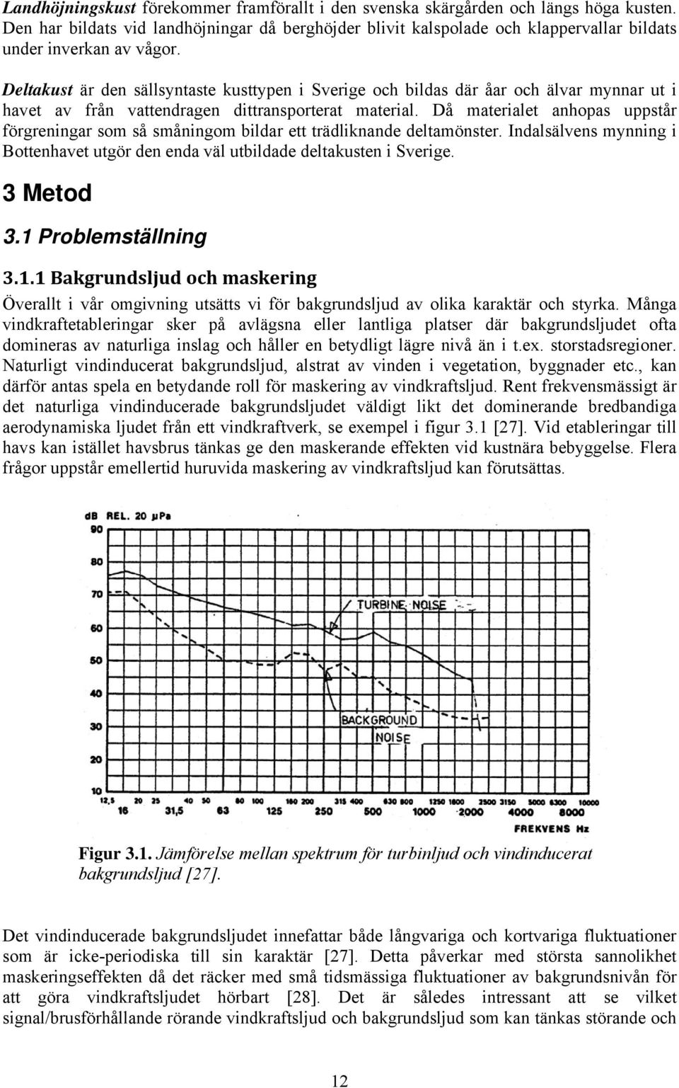 Deltakust är den sällsyntaste kusttypen i Sverige och bildas där åar och älvar mynnar ut i havet av från vattendragen dittransporterat material.