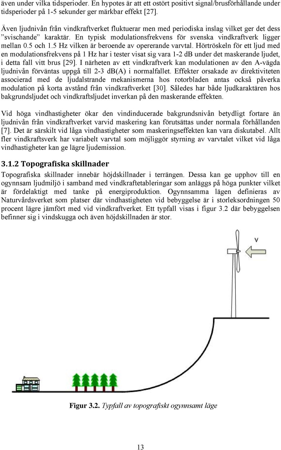 5 Hz vilken är beroende av opererande varvtal. Hörtröskeln för ett ljud med en modulationsfrekvens på 1 Hz har i tester visat sig vara 1-2 db under det maskerande ljudet, i detta fall vitt brus [29].