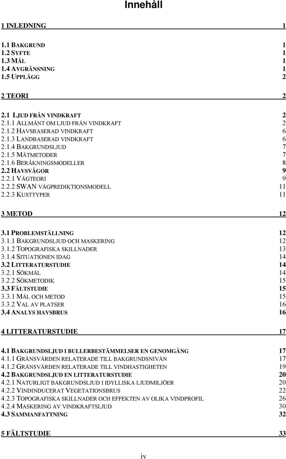 1 PROBLEMSTÄLLNING 12 3.1.1 BAKGRUNDSLJUD OCH MASKERING 12 3.1.2 TOPOGRAFISKA SKILLNADER 13 3.1.4 SITUATIONEN IDAG 14 3.2 LITTERATURSTUDIE 14 3.2.1 SÖKMÅL 14 3.2.2 SÖKMETODIK 15 3.3 FÄLTSTUDIE 15 3.3.1 MÅL OCH METOD 15 3.