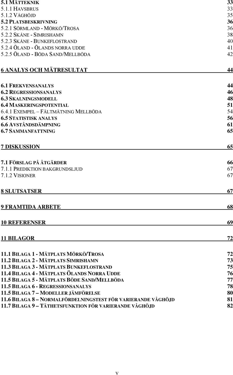 5 STATISTISK ANALYS 56 6.6 AVSTÅNDSDÄMPNING 61 6.7 SAMMANFATTNING 65 7 DISKUSSION 65 7.1 FÖRSLAG PÅ ÅTGÄRDER 66 7.1.1 PREDIKTION BAKGRUNDSLJUD 67 7.1.2 VISIONER 67 8 SLUTSATSER 67 9 FRAMTIDA ARBETE 68 10 REFERENSER 69 11 BILAGOR 72 11.