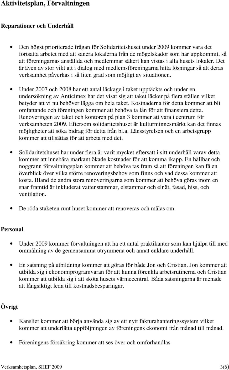 Det är även av stor vikt att i dialog med medlemsföreningarna hitta lösningar så att deras verksamhet påverkas i så liten grad som möjligt av situationen.