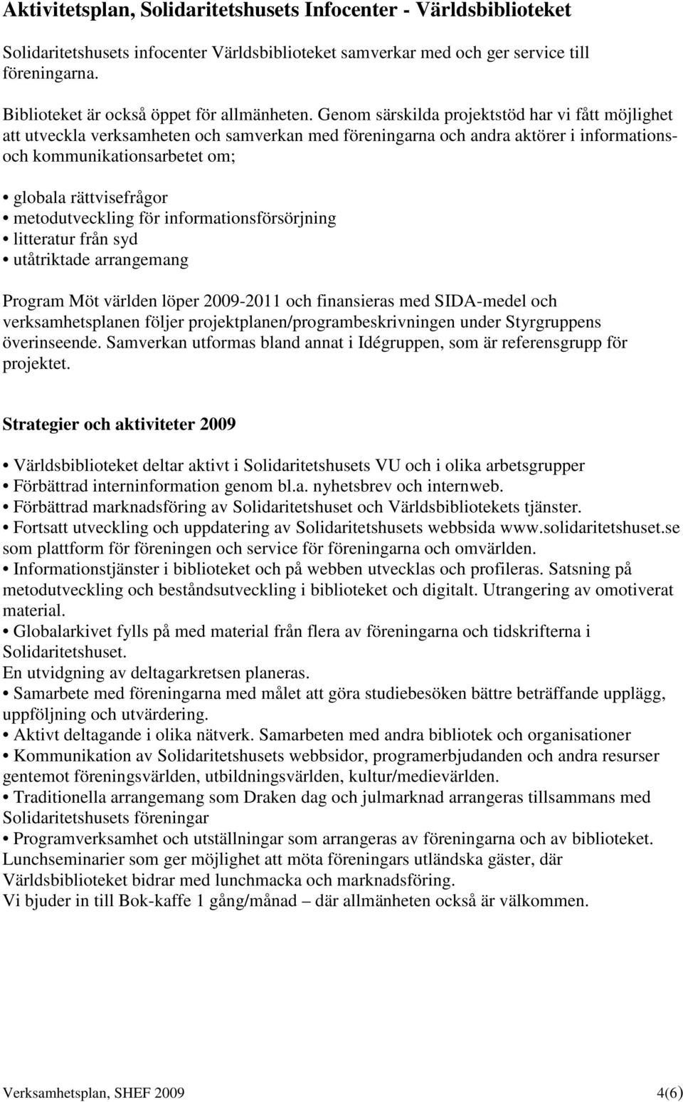 Genom särskilda projektstöd har vi fått möjlighet att utveckla verksamheten och samverkan med föreningarna och andra aktörer i informationsoch kommunikationsarbetet om; globala rättvisefrågor