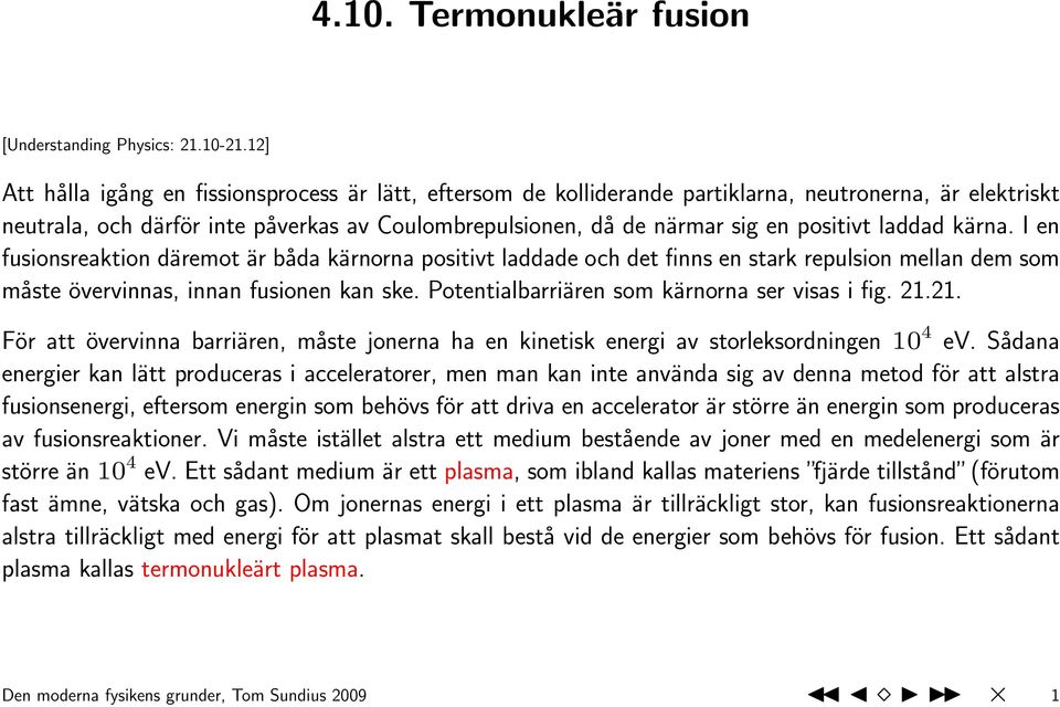 laddad kärna. I en fusionsreaktion däremot är båda kärnorna positivt laddade och det finns en stark repulsion mellan dem som måste övervinnas, innan fusionen kan ske.