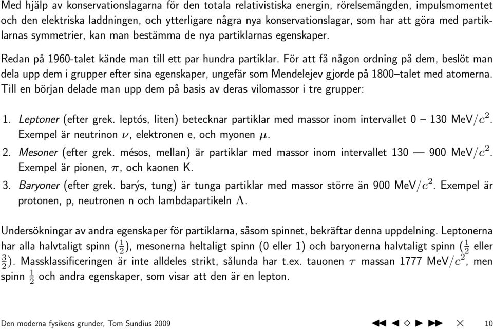 För att få någon ordning på dem, beslöt man dela upp dem i grupper efter sina egenskaper, ungefär som Mendelejev gjorde på 1800 talet med atomerna.