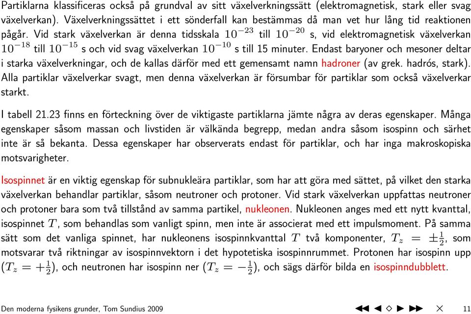 Vid stark växelverkan är denna tidsskala 10 23 till 10 20 s, vid elektromagnetisk växelverkan 10 18 till 10 15 s och vid svag växelverkan 10 10 s till 15 minuter.