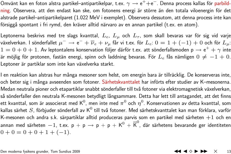 Observera dessutom, att denna process inte kan försiggå spontant i fri rymd, den kräver alltid närvaro av en annan partikel (t.ex. en atom).